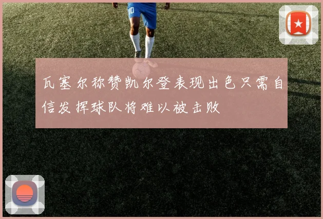 瓦塞尔称赞凯尔登表现出色只需自信发挥球队将难以被击败