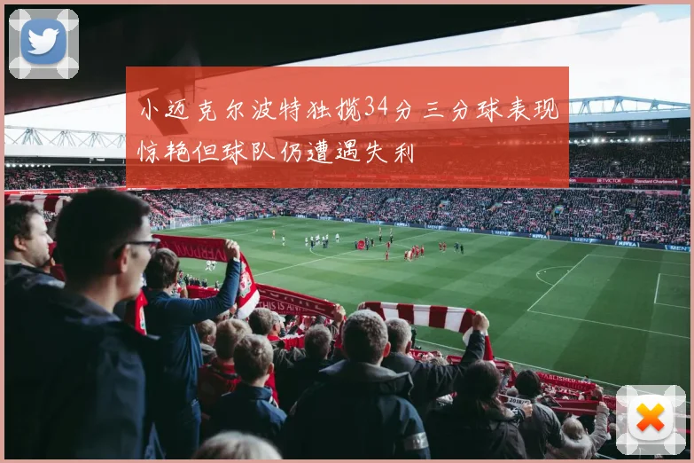 小迈克尔波特独揽34分三分球表现惊艳但球队仍遭遇失利