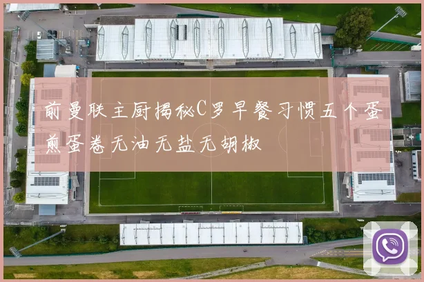 前曼联主厨揭秘C罗早餐习惯五个蛋煎蛋卷无油无盐无胡椒