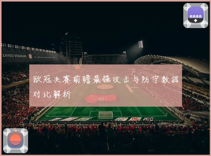 欧冠决赛前瞻最强攻击与防守数据对比解析