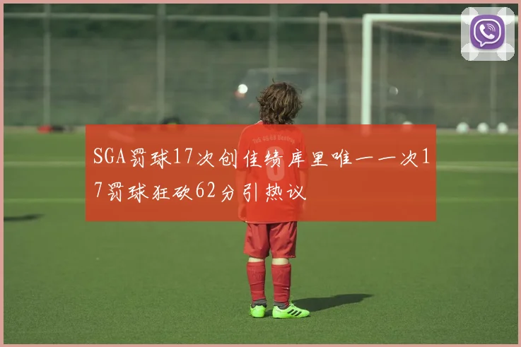 SGA罚球17次创佳绩库里唯一一次17罚球狂砍62分引热议