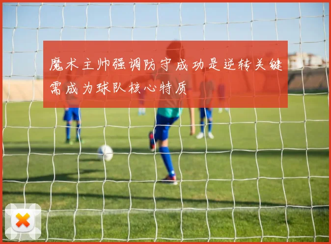 魔术主帅强调防守成功是逆转关键需成为球队核心特质