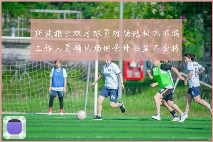 斯波指出双方球员对场地状况不满工作人员确认场地条件明显不合格