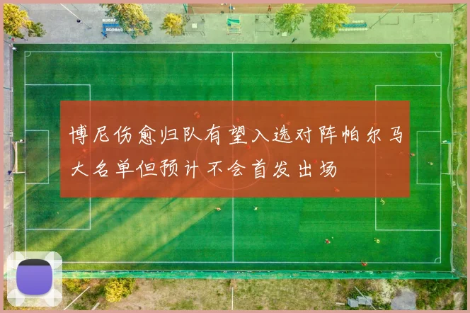 博尼伤愈归队有望入选对阵帕尔马大名单但预计不会首发出场