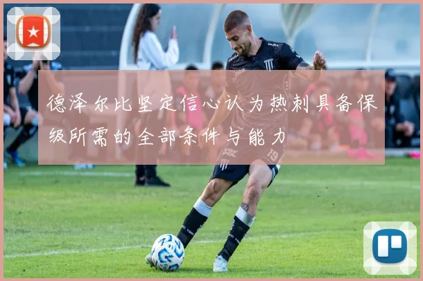 德泽尔比坚定信心认为热刺具备保级所需的全部条件与能力