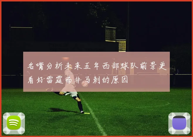 名嘴分析未来五年西部球队前景更看好雷霆而非马刺的原因