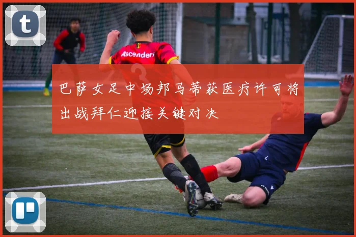 巴萨女足中场邦马蒂获医疗许可将出战拜仁迎接关键对决