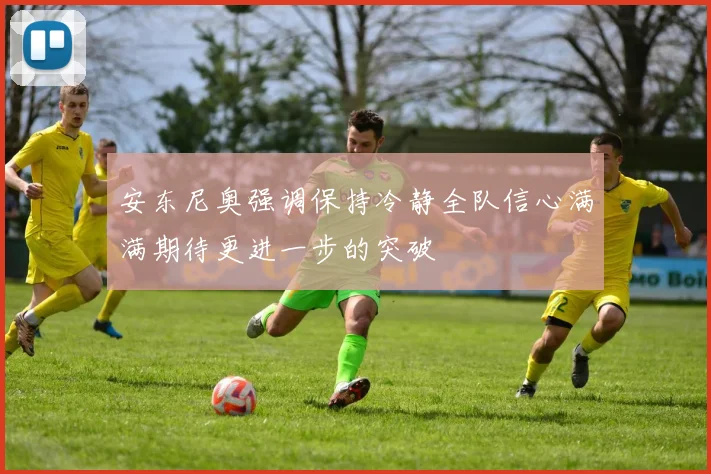 安东尼奥强调保持冷静全队信心满满期待更进一步的突破