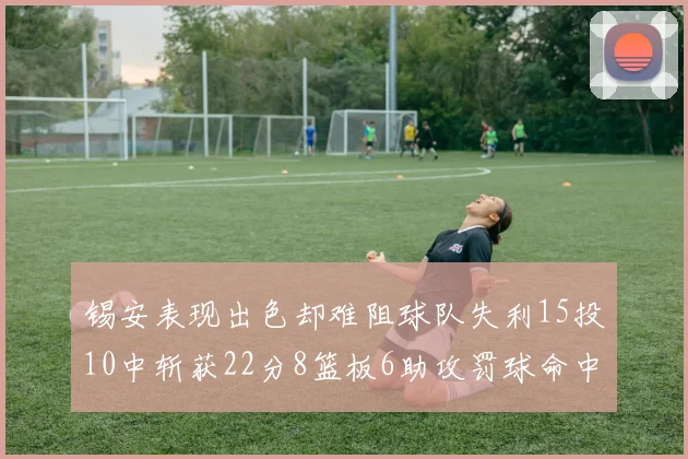 锡安表现出色却难阻球队失利15投10中斩获22分8篮板6助攻罚球命中率低迷