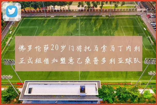 佛罗伦萨20岁门将托马索马丁内利正式租借加盟意乙桑普多利亚球队