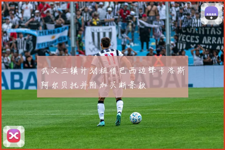 武汉三镇计划租借巴西边锋卡洛斯阿尔贝托并附加买断条款