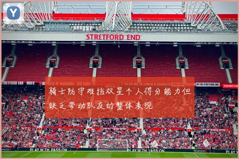 骑士防守难挡双星个人得分能力但缺乏带动队友的整体表现