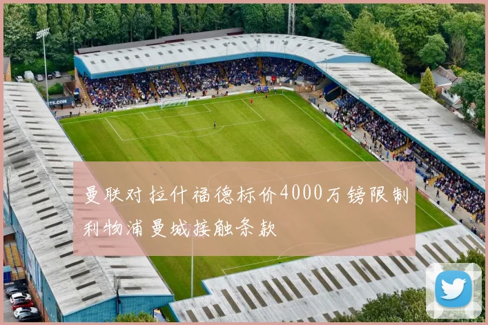 曼联对拉什福德标价4000万镑限制利物浦曼城接触条款