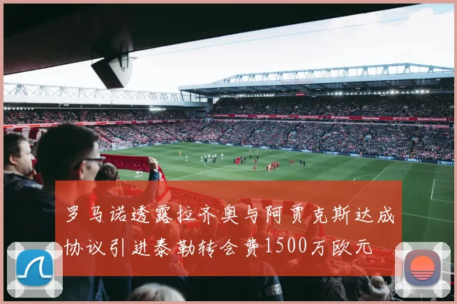 罗马诺透露拉齐奥与阿贾克斯达成协议引进泰勒转会费1500万欧元