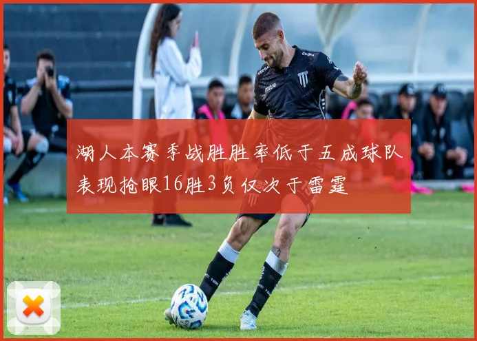 湖人本赛季战胜胜率低于五成球队表现抢眼16胜3负仅次于雷霆