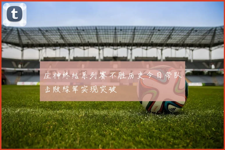 庄神终结系列赛不胜历史今日带队击败绿军实现突破