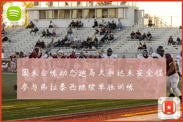 国米合练动态迪乌夫和达米安全程参与弗拉泰西继续单独训练